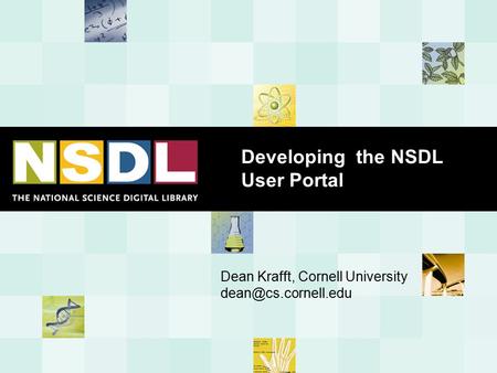 Developing the NSDL User Portal Dean Krafft, Cornell University
