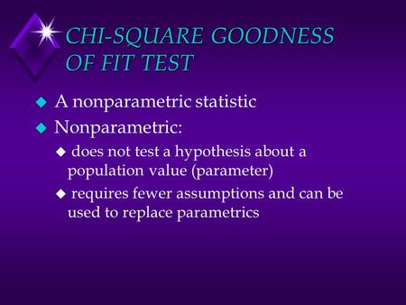 CHI-SQUARE GOODNESS OF FIT TEST u A nonparametric statistic u Nonparametric: u does not test a hypothesis about a population value (parameter) u requires.