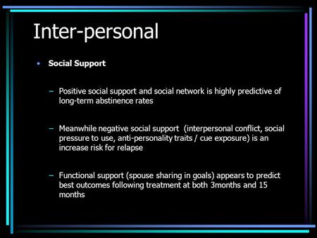 Inter-personal Social Support –Positive social support and social network is highly predictive of long-term abstinence rates –Meanwhile negative social.