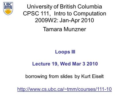 University of British Columbia CPSC 111, Intro to Computation 2009W2: Jan-Apr 2010 Tamara Munzner 1 Loops III Lecture 19, Wed Mar 3 2010