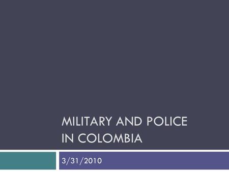 MILITARY AND POLICE IN COLOMBIA 3/31/2010. Military Spending in Colombia 2010 National Budget  27.3% Debt Service  19.9% Social Protection  14.2% Defense.