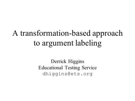 A transformation-based approach to argument labeling Derrick Higgins Educational Testing Service