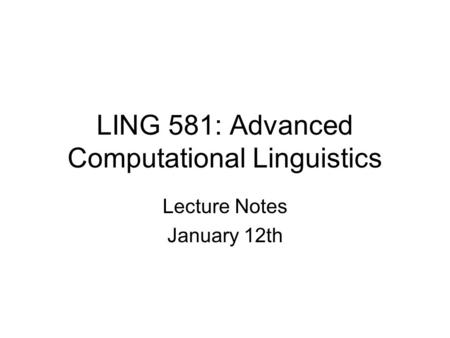 LING 581: Advanced Computational Linguistics Lecture Notes January 12th.