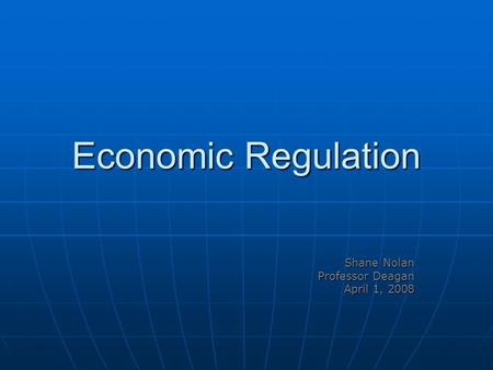 Economic Regulation Shane Nolan Professor Deagan April 1, 2008.