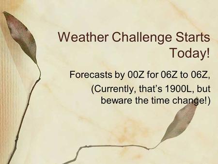 Weather Challenge Starts Today! Forecasts by 00Z for 06Z to 06Z, (Currently, that’s 1900L, but beware the time change!)