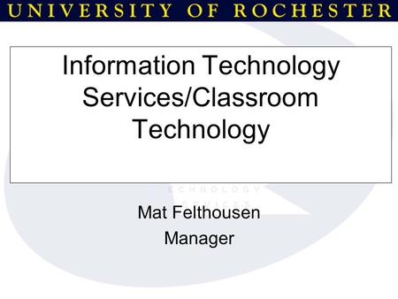 Information Technology Services/Classroom Technology Mat Felthousen Manager.