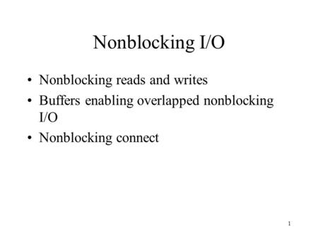 1 Nonblocking I/O Nonblocking reads and writes Buffers enabling overlapped nonblocking I/O Nonblocking connect.
