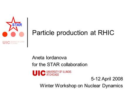 5-12 April 2008 Winter Workshop on Nuclear Dynamics STAR Particle production at RHIC Aneta Iordanova for the STAR collaboration.