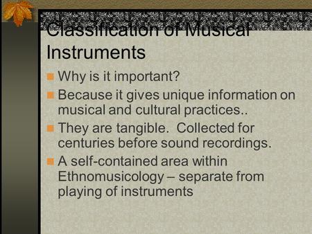 Classification of Musical Instruments Why is it important? Because it gives unique information on musical and cultural practices.. They are tangible.