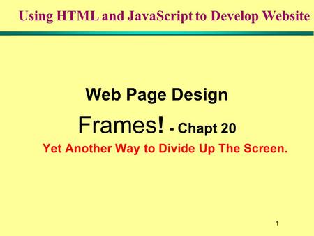 1 Web Page Design Frames! - Chapt 20 Yet Another Way to Divide Up The Screen. Using HTML and JavaScript to Develop Website.