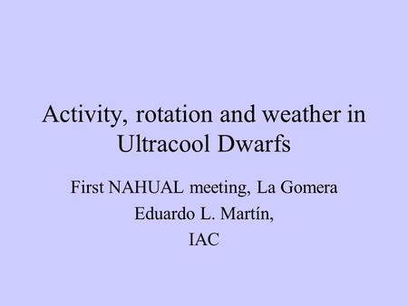 Activity, rotation and weather in Ultracool Dwarfs First NAHUAL meeting, La Gomera Eduardo L. Martín, IAC.