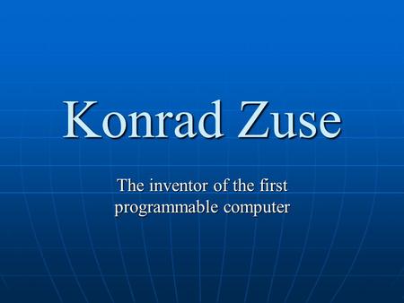Konrad Zuse The inventor of the first programmable computer.