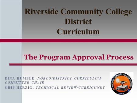 DINA HUMBLE, NORCO/DISTRICT CURRICULUM COMMITTEE CHAIR CHIP HERZIG, TECHNICAL REVIEW/CURRICUNET The Program Approval Process Riverside Community College.