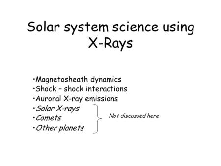 Solar system science using X-Rays Magnetosheath dynamics Shock – shock interactions Auroral X-ray emissions Solar X-rays Comets Other planets Not discussed.