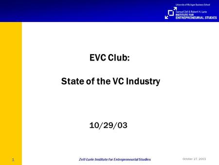 Zell-Lurie Institute for Entrepreneurial Studies October 27, 2003 1 EVC Club: State of the VC Industry 10/29/03.