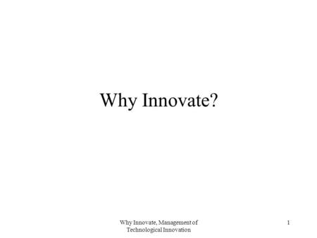 Why Innovate, Management of Technological Innovation 1 Why Innovate?