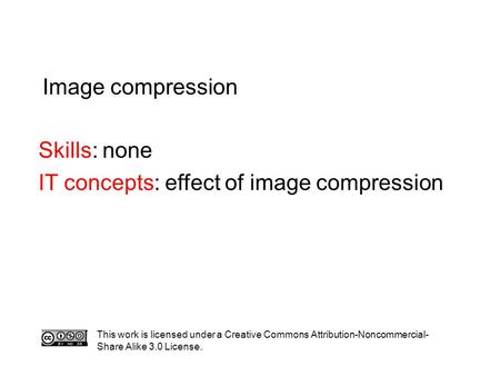 Image compression Skills: none IT concepts: effect of image compression This work is licensed under a Creative Commons Attribution-Noncommercial- Share.