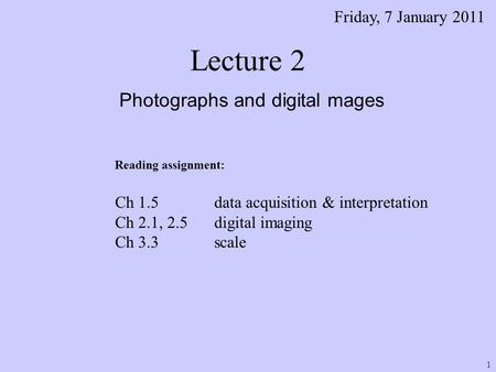 Lecture 2 Photographs and digital mages Friday, 7 January 2011 Reading assignment: Ch 1.5 data acquisition & interpretation Ch 2.1, 2.5 digital imaging.