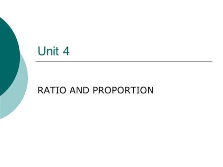 Unit 4 RATIO AND PROPORTION. 2 RATIOS  A ratio is the comparison of two like quantities The terms of a ratio must be compared in the order in which they.
