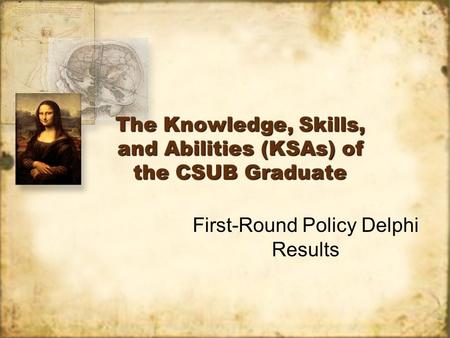 The Knowledge, Skills, and Abilities (KSAs) of the CSUB Graduate First-Round Policy Delphi Results.