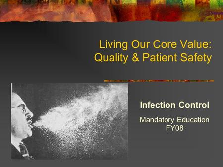 Living Our Core Value: Quality & Patient Safety Infection Control Mandatory Education FY08.
