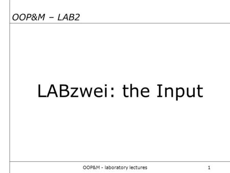OOP&M - laboratory lectures1 OOP&M – LAB2 LABzwei: the Input.