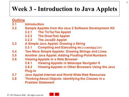  2002 Prentice Hall. All rights reserved. 1 Week 3 - Introduction to Java Applets Outline 3.1 Introduction 3.2 Sample Applets from the Java 2 Software.