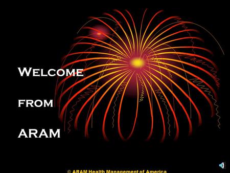 © ARAM Health Management of America Welcome from ARAM.