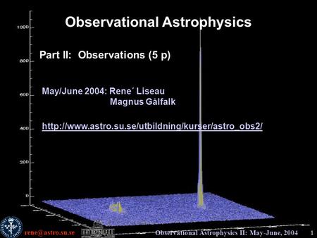 Observational Astrophysics II: May-June, 20041 Observational Astrophysics Part II: Observations (5 p) May/June 2004: Rene´ Liseau Magnus.