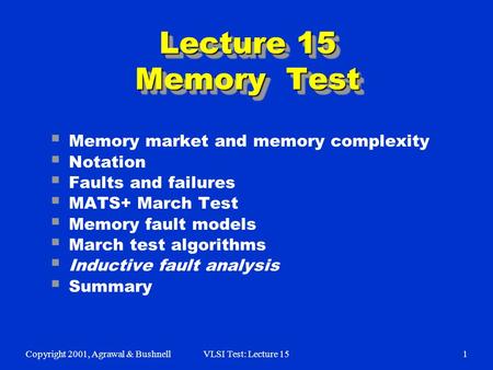 Copyright 2001, Agrawal & BushnellVLSI Test: Lecture 151  Memory market and memory complexity  Notation  Faults and failures  MATS+ March Test  Memory.