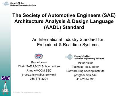 © 2004 by Carnegie Mellon University The Society of Automotive Engineers (SAE) Architecture Analysis & Design Language (AADL) Standard An International.