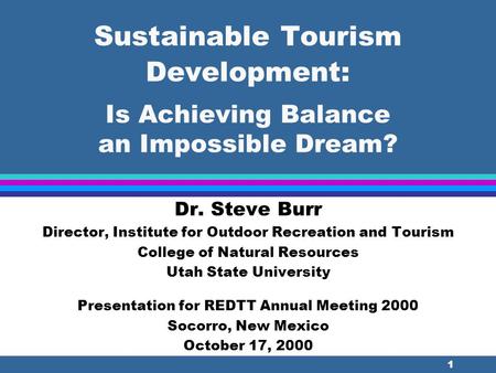 1 Sustainable Tourism Development: Is Achieving Balance an Impossible Dream? Dr. Steve Burr Director, Institute for Outdoor Recreation and Tourism College.