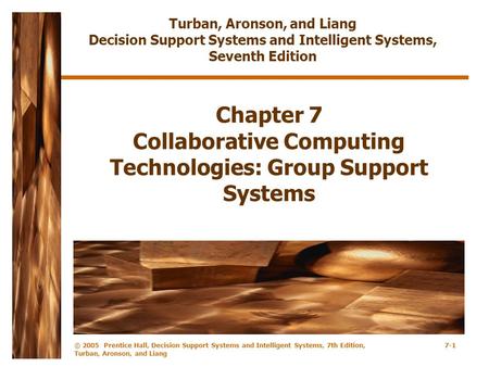© 2005 Prentice Hall, Decision Support Systems and Intelligent Systems, 7th Edition, Turban, Aronson, and Liang 7-1 Chapter 7 Collaborative Computing Technologies:
