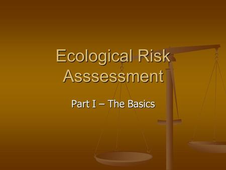 Ecological Risk Asssessment Part I – The Basics. Introduction Subject normally taught at end of course, after exposure to background material Subject.