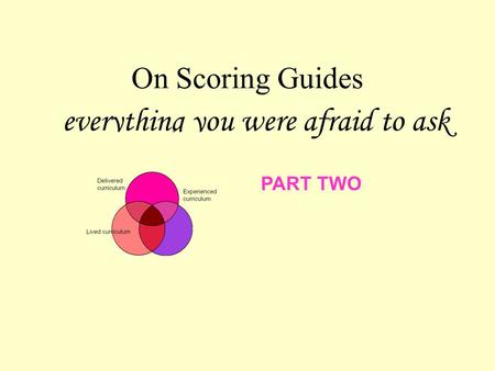 On Scoring Guides everything you were afraid to ask PART TWO.