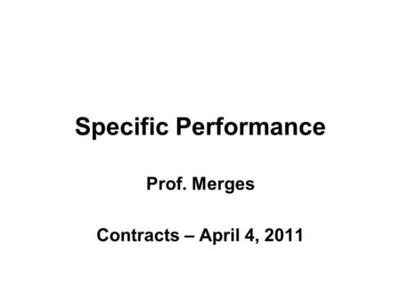 Specific Performance Prof. Merges Contracts – April 4, 2011.