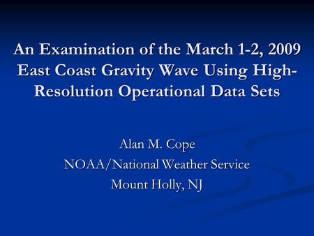 An Examination of the March 1-2, 2009 East Coast Gravity Wave Using High- Resolution Operational Data Sets Alan M. Cope NOAA/National Weather Service Mount.