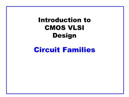 Introduction to CMOS VLSI Design Circuit Families.