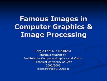Famous Images in Computer Graphics & Image Processing Sérgio Leal N.o 0230261 Erasmus student at: Institute for Computer Graphics and Vision Technical.