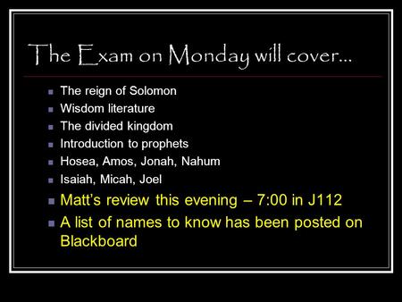 The Exam on Monday will cover… The reign of Solomon Wisdom literature The divided kingdom Introduction to prophets Hosea, Amos, Jonah, Nahum Isaiah, Micah,