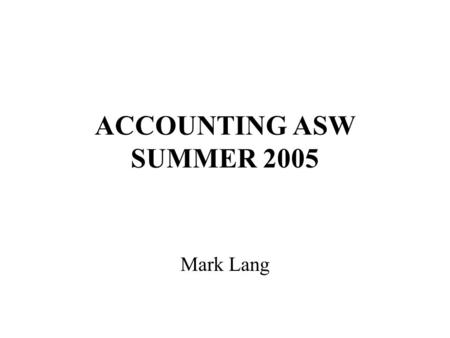 ACCOUNTING ASW SUMMER 2005 Mark Lang. OVERVIEW Overview of ASW - work through syllabus Overview of accounting - goals - structure - major financial statements.