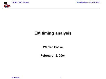 GLAST LAT ProjectI&T Meeting – Feb 12, 2003 W. Focke 1 EM timing analysis Warren Focke February 12, 2004.