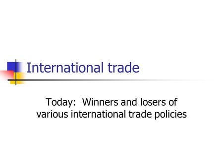 Today: Winners and losers of various international trade policies
