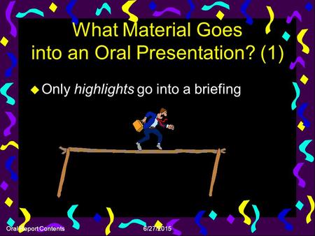 Oral Report Contents6/27/2015 What Material Goes into an Oral Presentation? (1) u Only highlights go into a briefing.