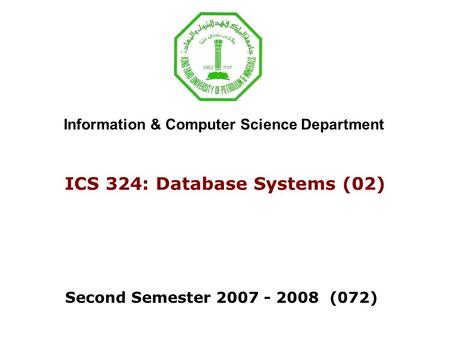 ICS 324: Database Systems (02) Second Semester 2007 - 2008 (072) Information & Computer Science Department.
