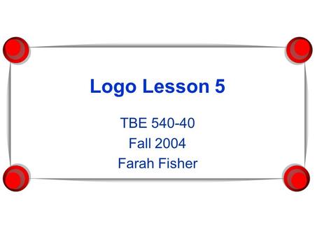 Logo Lesson 5 TBE 540-40 Fall 2004 Farah Fisher. Prerequisites  Given a shape, use basic Logo commands and/or a procedure to draw the shape, with and.