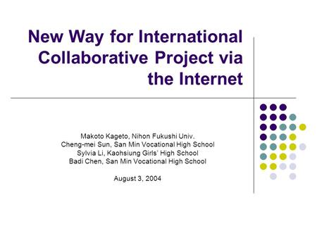 New Way for International Collaborative Project via the Internet Makoto Kageto, Nihon Fukushi Univ. Cheng-mei Sun, San Min Vocational High School Sylvia.