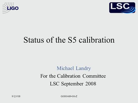 9/23/08G080469-00-Z Status of the S5 calibration Michael Landry For the Calibration Committee LSC September 2008 Michael Landry For the Calibration Committee.