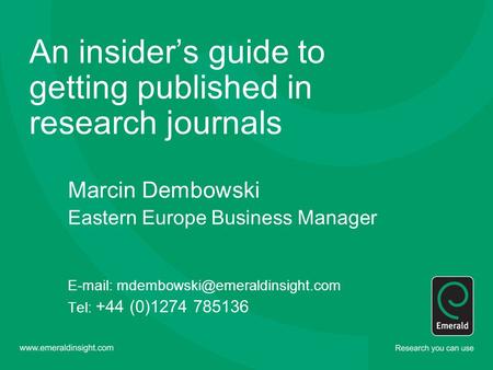 An insider’s guide to getting published in research journals Marcin Dembowski Eastern Europe Business Manager   Tel: