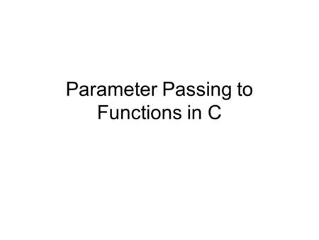 Parameter Passing to Functions in C. C Parameter passing Review of by-value/by-reference.